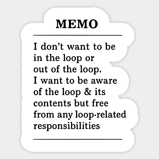 I don't want to be in the loop or out of the loop. i want to be aware of the loop & its contents but free from any loop-related responsibilities Sticker by ArtistTee ⭐⭐⭐⭐⭐